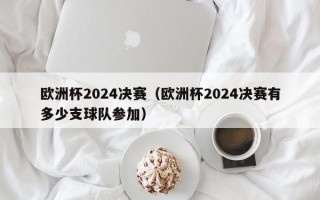 欧洲杯2024决赛（欧洲杯2024决赛有多少支球队参加）