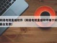 网络电视直播软件（网络电视直播软件哪个好最全免费）