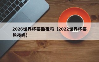 2026世界杯要熬夜吗（2022世界杯要熬夜吗）