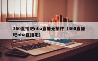 360直播吧nba直播无插件（360直播吧nba直播吧）