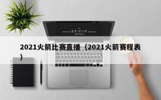 2021火箭比赛直播（2021火箭赛程表）