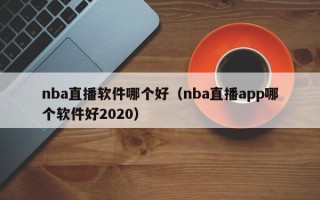 nba直播软件哪个好（nba直播app哪个软件好2020）