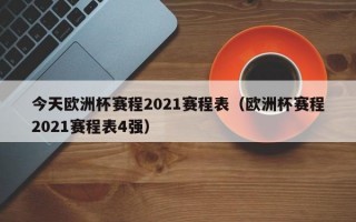 今天欧洲杯赛程2021赛程表（欧洲杯赛程2021赛程表4强）