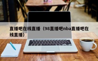 直播吧在线直播（98直播吧nba直播吧在线直播）