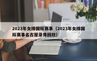 2023年女排国际赛事（2023年女排国际赛事名古屋录像回放）