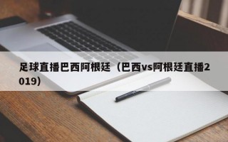 足球直播巴西阿根廷（巴西vs阿根廷直播2019）