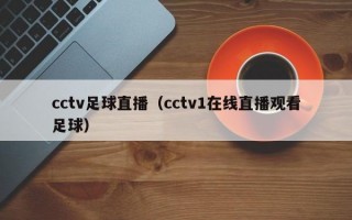 cctv足球直播（cctv1在线直播观看足球）