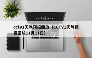 cctv1天气预报回放（CCTV1天气预报回放11月11日）