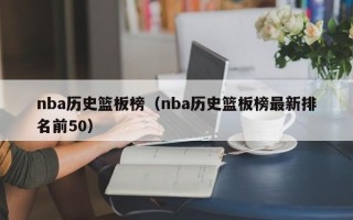 nba历史篮板榜（nba历史篮板榜最新排名前50）