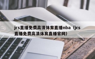 jrs直播免费高清体育直播nba（jrs直播免费高清体育直播官网）