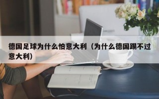 德国足球为什么怕意大利（为什么德国踢不过意大利）