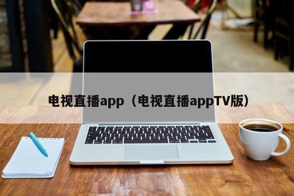 电视直播app（电视直播appTV版）-第1张图片-足球直播_足球免费在线高清直播_足球视频在线观看无插件-24直播网