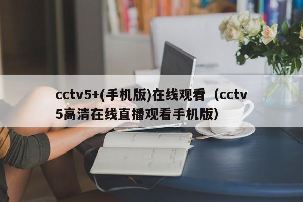 cctv5+(手机版)在线观看（cctv5高清在线直播观看手机版）-第1张图片-足球直播_足球免费在线高清直播_足球视频在线观看无插件-24直播网