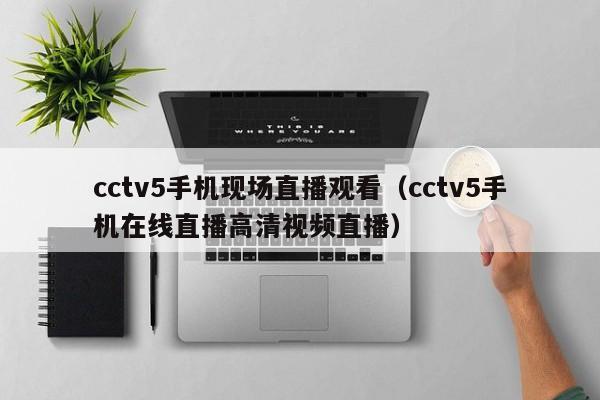 cctv5手机现场直播观看（cctv5手机在线直播高清视频直播）-第1张图片-足球直播_足球免费在线高清直播_足球视频在线观看无插件-24直播网