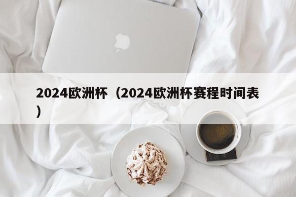 2024欧洲杯（2024欧洲杯赛程时间表）-第1张图片-足球直播_足球免费在线高清直播_足球视频在线观看无插件-24直播网