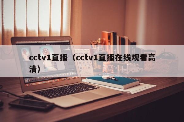 cctv1直播（cctv1直播在线观看高清）-第1张图片-足球直播_足球免费在线高清直播_足球视频在线观看无插件-24直播网