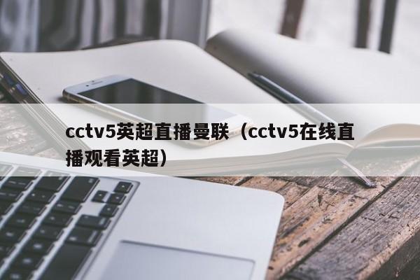 cctv5英超直播曼联（cctv5在线直播观看英超）-第1张图片-足球直播_足球免费在线高清直播_足球视频在线观看无插件-24直播网