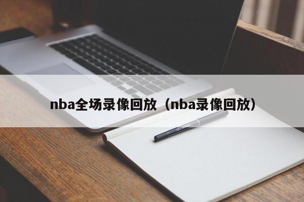 nba全场录像回放（nba录像回放）-第1张图片-足球直播_足球免费在线高清直播_足球视频在线观看无插件-24直播网