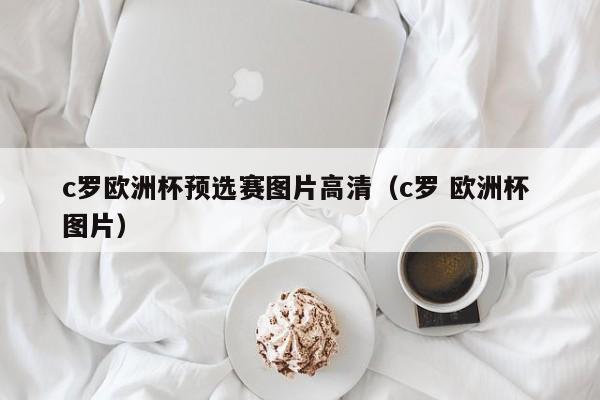 c罗欧洲杯预选赛图片高清（c罗 欧洲杯 图片）-第1张图片-足球直播_足球免费在线高清直播_足球视频在线观看无插件-24直播网