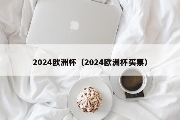 2024欧洲杯（2024欧洲杯买票）-第1张图片-足球直播_足球免费在线高清直播_足球视频在线观看无插件-24直播网