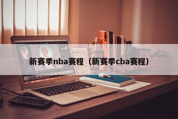 新赛季nba赛程（新赛季cba赛程）-第1张图片-足球直播_足球免费在线高清直播_足球视频在线观看无插件-24直播网