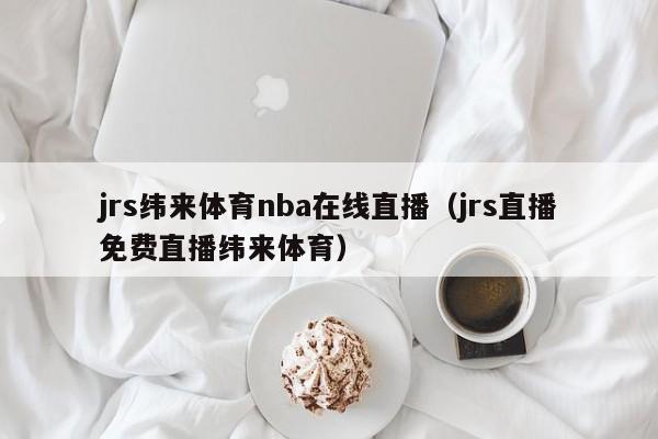 jrs纬来体育nba在线直播（jrs直播免费直播纬来体育）-第1张图片-足球直播_足球免费在线高清直播_足球视频在线观看无插件-24直播网