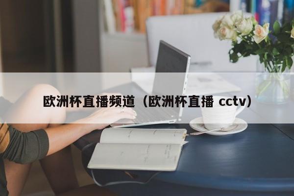 欧洲杯直播频道（欧洲杯直播 cctv）-第1张图片-足球直播_足球免费在线高清直播_足球视频在线观看无插件-24直播网