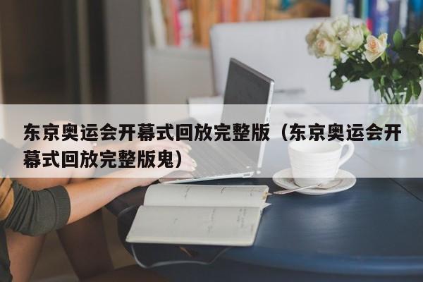 东京奥运会开幕式回放完整版（东京奥运会开幕式回放完整版鬼）-第1张图片-足球直播_足球免费在线高清直播_足球视频在线观看无插件-24直播网