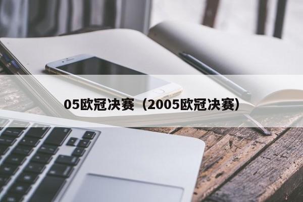 05欧冠决赛（2005欧冠决赛）-第1张图片-足球直播_足球免费在线高清直播_足球视频在线观看无插件-24直播网