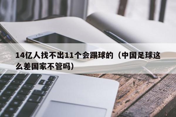 14亿人找不出11个会踢球的（中国足球这么差国家不管吗）-第1张图片-足球直播_足球免费在线高清直播_足球视频在线观看无插件-24直播网