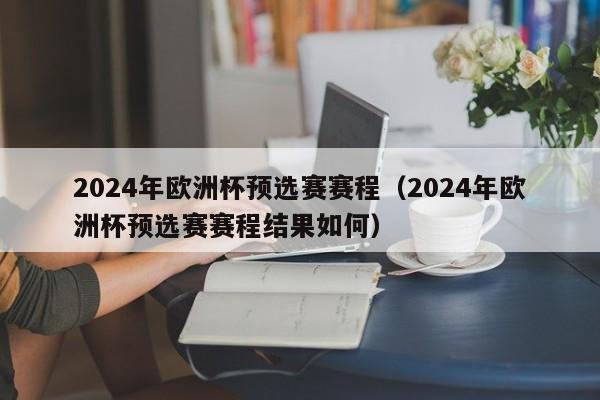 2024年欧洲杯预选赛赛程（2024年欧洲杯预选赛赛程结果如何）-第1张图片-足球直播_足球免费在线高清直播_足球视频在线观看无插件-24直播网