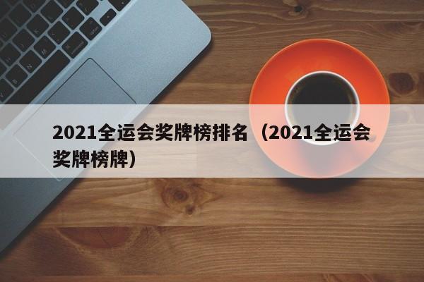 2021全运会奖牌榜排名（2021全运会奖牌榜牌）-第1张图片-足球直播_足球免费在线高清直播_足球视频在线观看无插件-24直播网