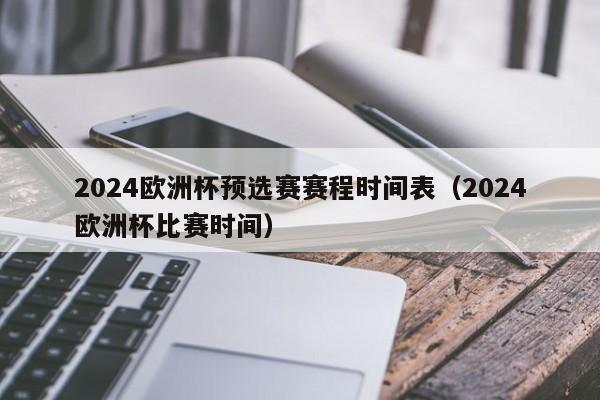 2024欧洲杯预选赛赛程时间表（2024欧洲杯比赛时间）-第1张图片-足球直播_足球免费在线高清直播_足球视频在线观看无插件-24直播网