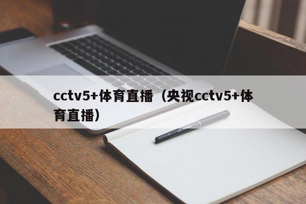 cctv5+体育直播（央视cctv5+体育直播）-第1张图片-足球直播_足球免费在线高清直播_足球视频在线观看无插件-24直播网