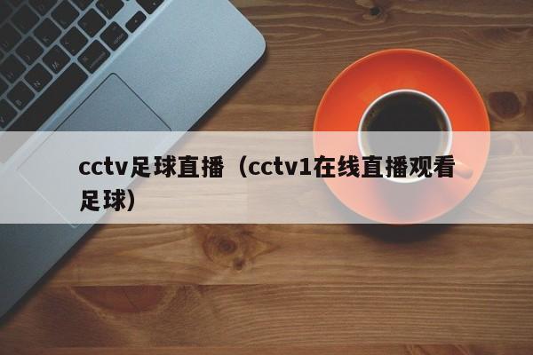 cctv足球直播（cctv1在线直播观看足球）-第1张图片-足球直播_足球免费在线高清直播_足球视频在线观看无插件-24直播网