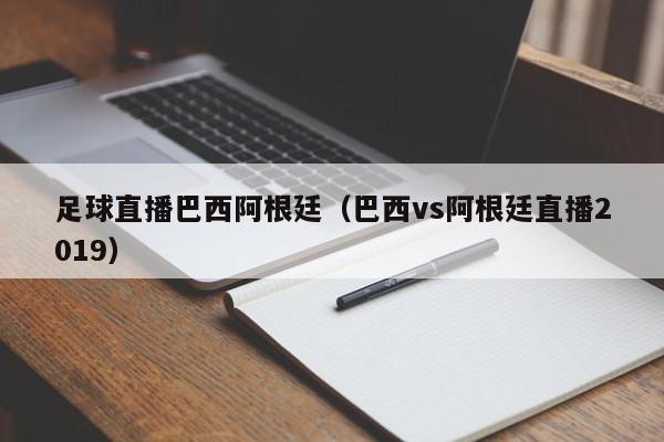 足球直播巴西阿根廷（巴西vs阿根廷直播2019）-第1张图片-足球直播_足球免费在线高清直播_足球视频在线观看无插件-24直播网