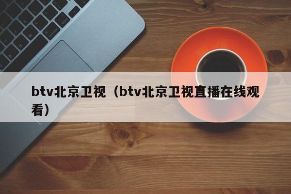 btv北京卫视（btv北京卫视直播在线观看）-第1张图片-足球直播_足球免费在线高清直播_足球视频在线观看无插件-24直播网