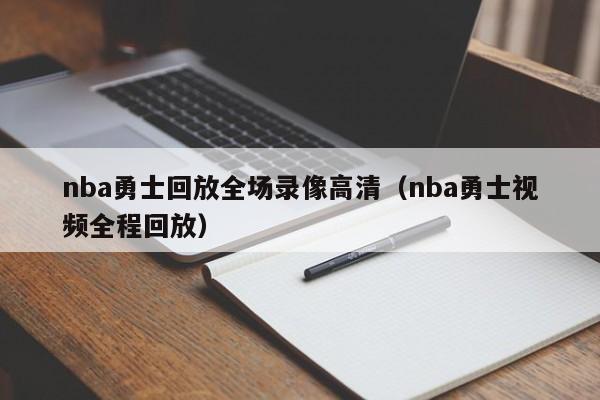 nba勇士回放全场录像高清（nba勇士视频全程回放）-第1张图片-足球直播_足球免费在线高清直播_足球视频在线观看无插件-24直播网