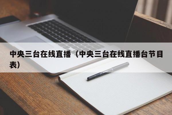 中央三台在线直播（中央三台在线直播台节目表）-第1张图片-足球直播_足球免费在线高清直播_足球视频在线观看无插件-24直播网