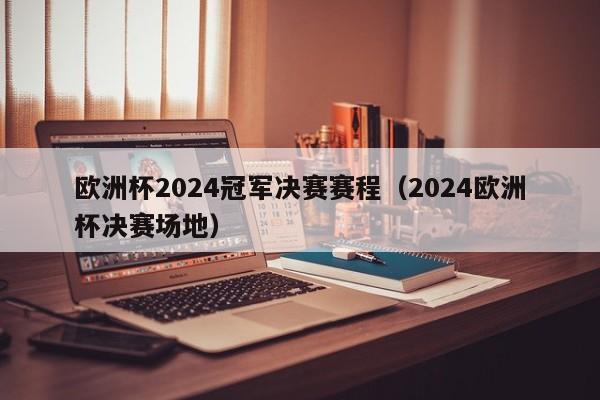 欧洲杯2024冠军决赛赛程（2024欧洲杯决赛场地）-第1张图片-足球直播_足球免费在线高清直播_足球视频在线观看无插件-24直播网