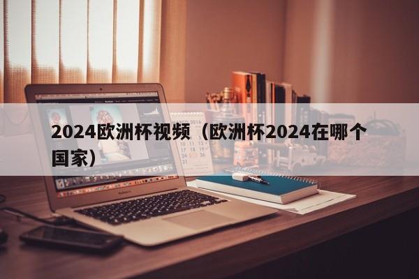 2024欧洲杯视频（欧洲杯2024在哪个国家）-第1张图片-足球直播_足球免费在线高清直播_足球视频在线观看无插件-24直播网